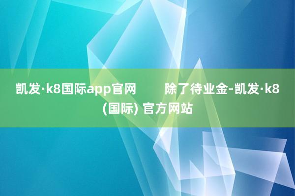 凯发·k8国际app官网        除了待业金-凯发·k8(国际) 官方网站