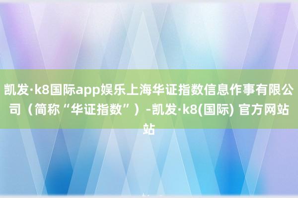 凯发·k8国际app娱乐上海华证指数信息作事有限公司（简称“华证指数”）-凯发·k8(国际) 官方网站