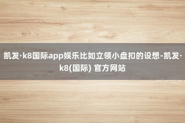 凯发·k8国际app娱乐比如立领小盘扣的设想-凯发·k8(国际) 官方网站