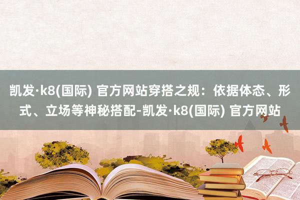 凯发·k8(国际) 官方网站穿搭之规：依据体态、形式、立场等神秘搭配-凯发·k8(国际) 官方网站