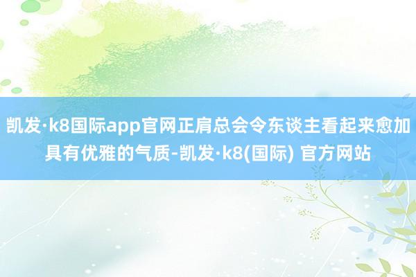 凯发·k8国际app官网正肩总会令东谈主看起来愈加具有优雅的气质-凯发·k8(国际) 官方网站